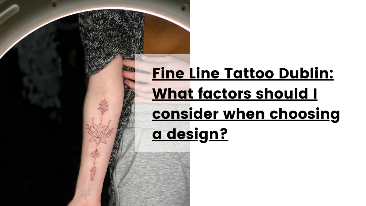 Fine Line Tattoo Dublin What factors should I consider when choosing a design