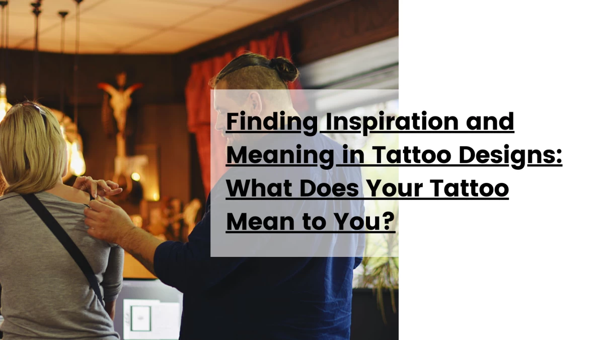 Finding Inspiration and Meaning in Tattoo Designs What Does Your Tattoo Mean to You